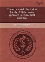 Toward a sustainable vision of unity A Habermasian approach to ecumenical dialogue.,124380288X,9781243802880