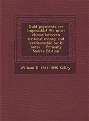 Gold Payments Are Impossible! We Must Choose Between National Money and Irredeemable Bank-Notes - Primary Source Edition,1287897789,9781287897781