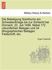 Die Beteiligung Solothurns am Schwabenkriege bis zur Schlacht bei Dornach, 22. Juli 1499. Nebst 172 urkundlichen Belegen und 24 lithographischen Beilagen. Festschrift, etc.,1241559406,9781241559403