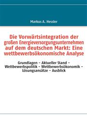 Die Vorwärtsintegration der großen Energieversorgungsunternehmen auf dem deutschen Markt Eine wettbewerbsökonomische Analyse,3837045099,9783837045093