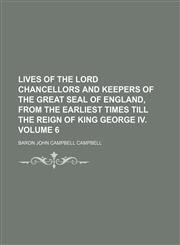 Lives of the Lord Chancellors and Keepers of the Great Seal of England, from the Earliest Times Till the Reign of King George IV. Volume 6,1235845214,9781235845215