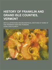 History of Franklin and Grand Isle Counties, Vermont; With Illustrations and Biographical Sketches of Some of the Prominent Men and Pioneers,1230229132,9781230229133