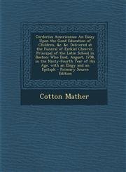 Corderius Americanus An Essay Upon the Good Education of Children, &C. &C. Delivered at the Funeral of Ezekiel Cheever, Principal of the La,1295741008,9781295741007