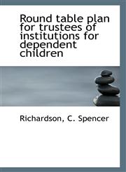 Round table plan for trustees of institutions for dependent children,1113299770,9781113299772