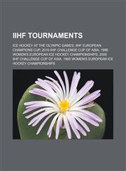 IIHF Tournaments Ice hockey at the Olympic Games, IIHF European Champions Cup, 2010 IIHF Challenge Cup of Asia, 1996 Women's European Ice Hockey Championships, 2009 IIHF Challenge Cup of Asia,1156998239,9781156998236