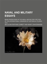Naval and military essays; being papers read in the Naval and Military Section at the International Congress of Historical Studies, 1913,115109191X,9781151091918