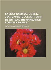 Lives of Cardinal de Retz, Jean Baptiste Colbert, John de Witt and the Marquis de Louvois (Volume 2),1150456744,9781150456749