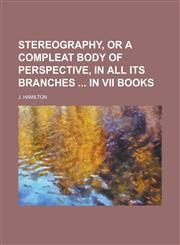 Stereography, or a compleat body of perspective, in all its branches  in VII books,1236784073,9781236784070
