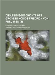 Die Lebensgeschichte Des Grossen Konigs Friedrich Von Preussen; Ein Buch Fur Jedermann (2 ),1234519674,9781234519674