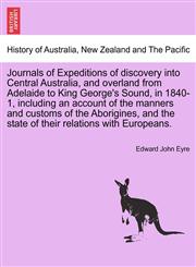 Journals of Expeditions of discovery into Central Australia, and overland from Adelaide to King George's Sound, in 1840-1, including an account of the manners and customs of the Aborigines, and the state of their relations with Europeans.,1240928424,9781240928422