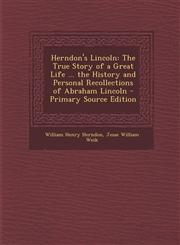 Herndon's Lincoln The True Story of a Great Life ... the History and Personal Recollections of Abraham Lincoln - Primary Source Edition,1294014374,9781294014379