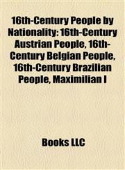 16th-Century People by Nationality 16th-Century Austrian People, 16th-Century Belgian People, 16th-Century Brazilian People, Maximilian I,1158164122,9781158164127