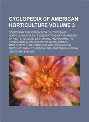 Cyclopedia of American horticulture Volume 3; comprising suggestions for cultivation of horticultural plants, descriptions of the species of fruits, vegetables, flowers, and ornamental plants sold in the United States and Canada, together with geographica,1236265963,9781236265968