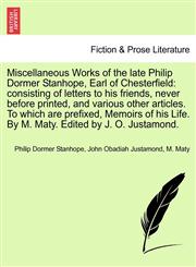 Miscellaneous Works of the late Philip Dormer Stanhope, Earl of Chesterfield consisting of letters to his friends, never before printed, and various other articles. To which are prefixed, Memoirs of his Life. By M. Maty. Edited by J. O. Justamond.,1241163774,9781241163778