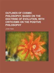 Outlines of cosmic philosophy, based on the doctrine of evolution, with criticisms on the positive philosophy,115422712X,9781154227123
