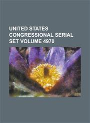 United States Congressional Serial Set Volume 4970,1234058774,9781234058777