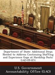 Department of State Additional Steps Needed to Address Continuing Staffing and Experience Gaps at Hardship Posts: Gao-09-874,1287232728,9781287232728