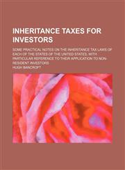Inheritance taxes for investors; some practical notes on the inheritance tax laws of each of the states of the United States, with particular reference to their application to non-resident investors,1151353272,9781151353276
