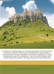 Elements of Mineralogy, Crystallography and Blowpipe Analysis From a Practical Standpoint, Including a Description of All Common Or Useful Minerals, Their Formation and Occurrence, the Tests Necessary for Their Identification, the Recognition and Measure,1146065787,9781146065788