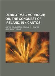 Dermot Mac Morrogh; Or, the Conquest of Ireland, in 4 Cantos. Or, the Conquest of Ireland, in 4 Cantos,1151633224,9781151633224