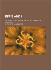 Effie and I; or, Seven years in a cotton mill. A story of the spindle city,115074488X,9781150744884