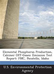 Elemental Phosphorus Production, Calciner Off-Gases Emission Test Report: FMC, Pocatello, Idaho,1288617712,9781288617715