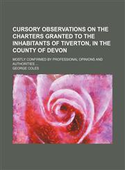 Cursory observations on the charters granted to the inhabitants of Tiverton, in the county of Devon; mostly confirmed by professional opinions and authorities,1151391557,9781151391551