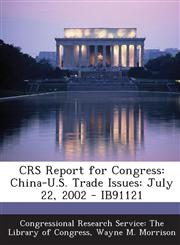 CRS Report for Congress China-U.S. Trade Issues: July 22, 2002 - IB91121,1295024640,9781295024643