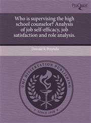 Who is supervising the high school counselor? Analysis of job self-efficacy, job satisfaction and role analysis.,1243981822,9781243981820