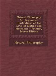 Natural Philosophy for Beginners, Illustrations of the Laws of Motion and Mechanics - Primary Source Edition,1295264234,9781295264230