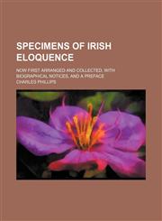 Specimens of Irish Eloquence; Now First Arranged and Collected, With Biographical Notices, and a Preface,1150954817,9781150954818