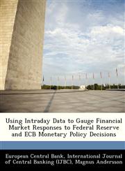 Using Intraday Data to Gauge Financial Market Responses to Federal Reserve and ECB Monetary Policy Decisions,1249455995,9781249455998