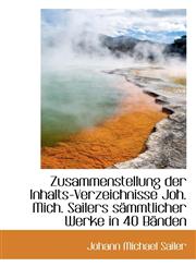 Zusammenstellung Der Inhalts-Verzeichnisse Joh. Mich. Sailers S Mmtlicher Werke in 40 B Nden,1116947951,9781116947953