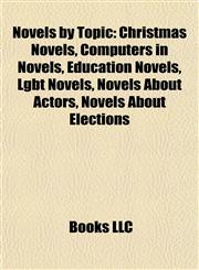 Novels by Topic (Book Guide) Christmas Novels, Computers in Novels, Education Novels, Lgbt Novels, Novels About Actors, Novels About Elections,1157894607,9781157894605