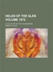 Helen of the Glen; A Tale of the Scotch Covenanters Volume 1872,1234259567,9781234259563
