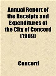 Annual Report of the Receipts and Expenditures of the City of Concord (1909),1153284928,9781153284929