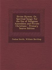 Divine Hymns, Or, Spiritual Songs For the Use of Religious Assemblies and Private Christians - Primary Source Edition,1295437570,9781295437573
