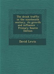 Drink Traffic in the Nineteenth Century, Its Growth and Influence,1289842353,9781289842352