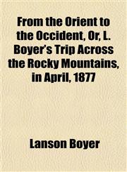 From the Orient to the Occident, Or, L. Boyer's Trip Across the Rocky Mountains, in April, 1877,1152250469,9781152250468