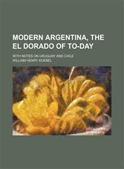 Modern Argentina, the El Dorado of To-Day; With Notes on Uruguay and Chile,1150575727,9781150575723