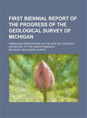 First biennial report of the progress of the Geological survey of Michigan; embracing observations on the geology, zoölogy and botany of the lower peninsula,1230178988,9781230178981