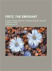 Fritz, the emigrant; A story of New York life. Founded upon Mr. Gaylers̕ drama of "Fritz" ...,1130413624,9781130413625