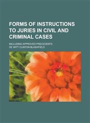 Forms of Instructions to Juries in Civil and Criminal Cases; Including Approved Precedents,1230111956,9781230111957