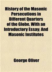 History of the Masonic Persecutions in Different Quarters of the Globe, With an Introductory Essay; And Masonic Institutes,1152549413,9781152549418