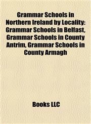 Grammar Schools in Northern Ireland by Locality Grammar Schools in Belfast, Grammar Schools in County Antrim, Grammar Schools in County Armagh,1157844588,9781157844587