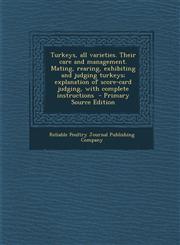 Turkeys, All Varieties. Their Care and Management. Mating, Rearing, Exhibiting and Judging Turkeys; Explanation of Score-Card Judging, with Complete I,1294771124,9781294771128
