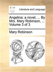 Angelina; a novel, ... By Mrs. Mary Robinson, ...  Volume 3 of 3,1140677195,9781140677192