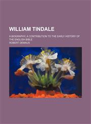 William Tindale; A Biography a Contribution to the Early History of the English Bible,1151301787,9781151301789