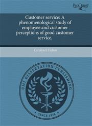 Customer service A phenomenological study of employee and customer perceptions of good customer service.,1244617768,9781244617766