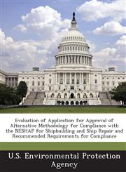 Evaluation of Application for Approval of Alternative Methodology for Compliance with the NESHAP for Shipbuilding and Ship Repair and Recommended Requirements for Compliance,1288688733,9781288688739
